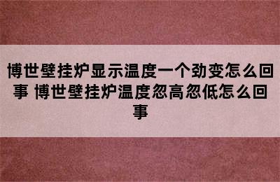 博世壁挂炉显示温度一个劲变怎么回事 博世壁挂炉温度忽高忽低怎么回事